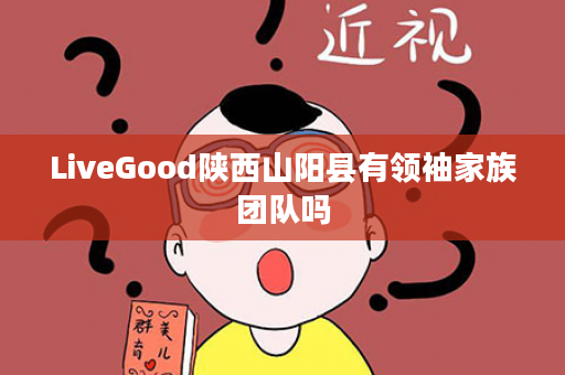 LiveGood陕西山阳县有领袖家族团队吗