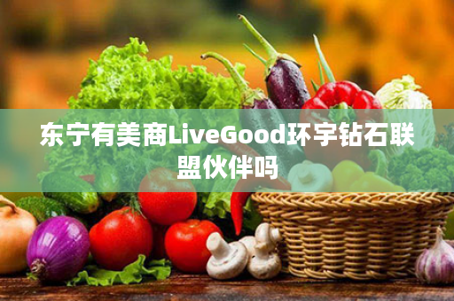 东宁有美商LiveGood环宇钻石联盟伙伴吗