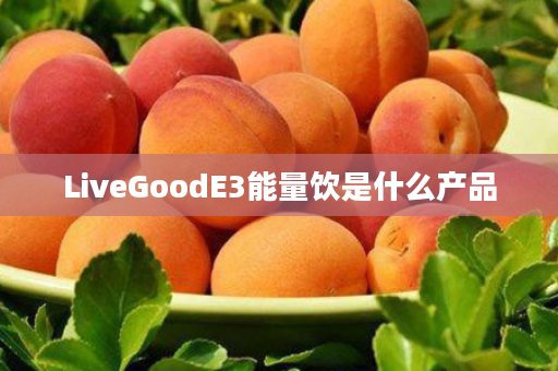 LiveGoodE3能量饮是什么产品
