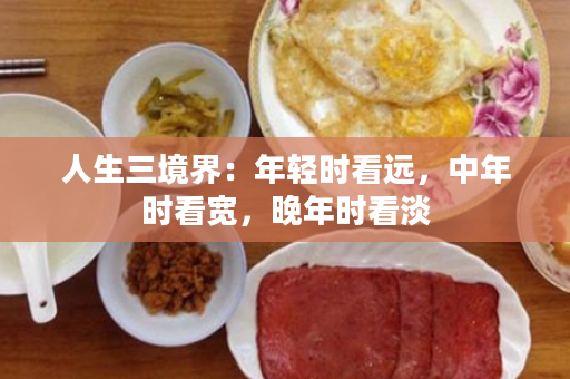 人生三境界：年轻时看远，中年时看宽，晚年时看淡