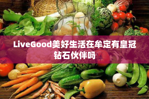 LiveGood美好生活在牟定有皇冠钻石伙伴吗