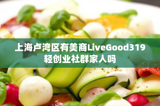 上海卢湾区有美商LiveGood319轻创业社群家人吗