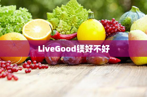 LiveGood镁好不好