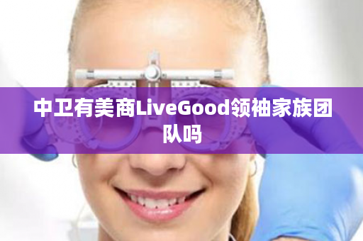 中卫有美商LiveGood领袖家族团队吗