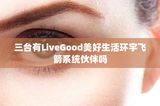 三台有LiveGood美好生活环宇飞箭系统伙伴吗