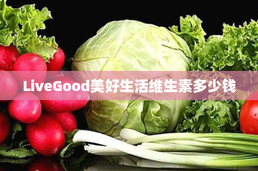 LiveGood美好生活维生素多少钱