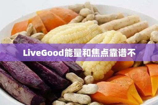 LiveGood能量和焦点靠谱不