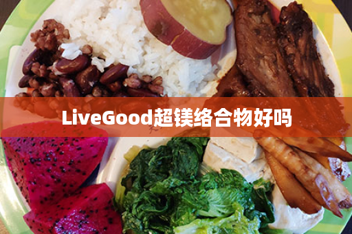 LiveGood超镁络合物好吗