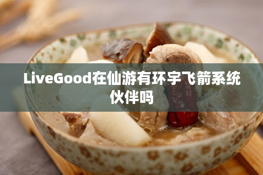 LiveGood在仙游有环宇飞箭系统伙伴吗