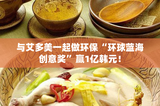 与艾多美一起做环保“环球蓝海创意奖”赢1亿韩元！