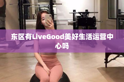 东区有LiveGood美好生活运营中心吗