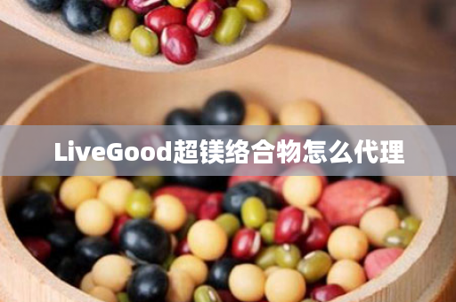 LiveGood超镁络合物怎么代理