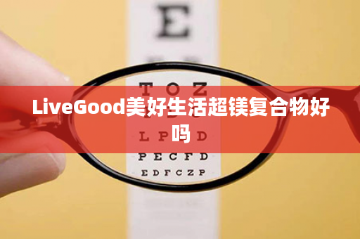 LiveGood美好生活超镁复合物好吗