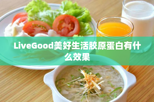 LiveGood美好生活胶原蛋白有什么效果