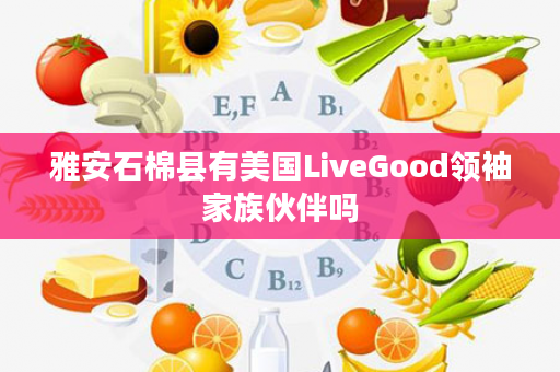 雅安石棉县有美国LiveGood领袖家族伙伴吗