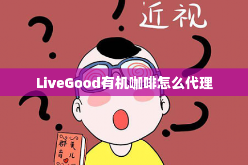 LiveGood有机咖啡怎么代理