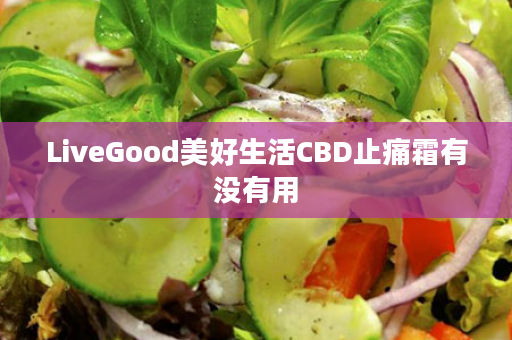 LiveGood美好生活CBD止痛霜有没有用