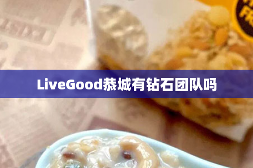 LiveGood恭城有钻石团队吗