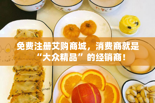 免费注册艾购商城，消费商就是“大众精品”的经销商！