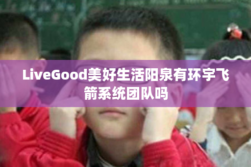 LiveGood美好生活阳泉有环宇飞箭系统团队吗