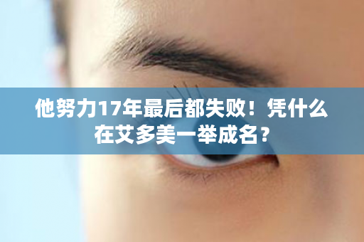 他努力17年最后都失败！凭什么在艾多美一举成名？
