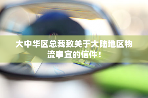 大中华区总裁致关于大陆地区物流事宜的信件！