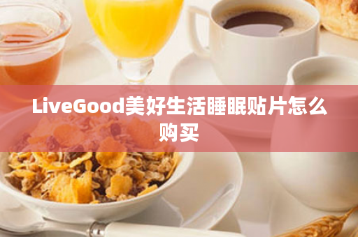 LiveGood美好生活睡眠贴片怎么购买