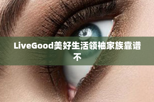 LiveGood美好生活领袖家族靠谱不
