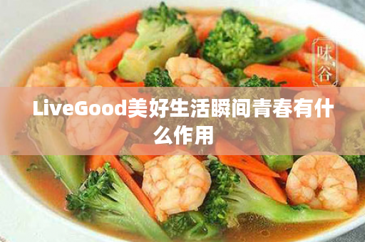 LiveGood美好生活瞬间青春有什么作用