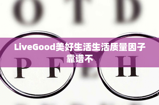 LiveGood美好生活生活质量因子靠谱不
