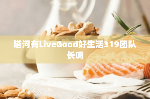 塔河有LiveGood好生活319团队长吗