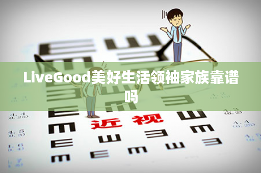 LiveGood美好生活领袖家族靠谱吗