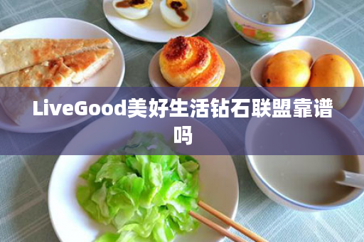 LiveGood美好生活钻石联盟靠谱吗