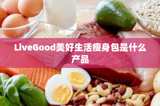 LiveGood美好生活瘦身包是什么产品