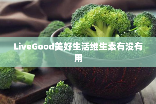 LiveGood美好生活维生素有没有用