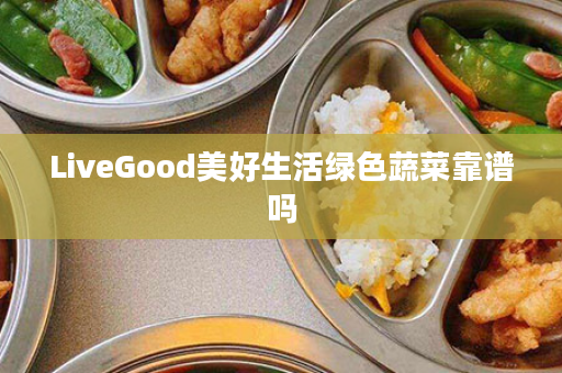 LiveGood美好生活绿色蔬菜靠谱吗