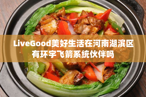 LiveGood美好生活在河南湖滨区有环宇飞箭系统伙伴吗