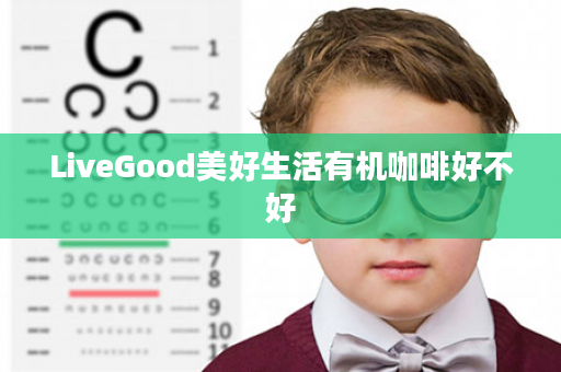 LiveGood美好生活有机咖啡好不好