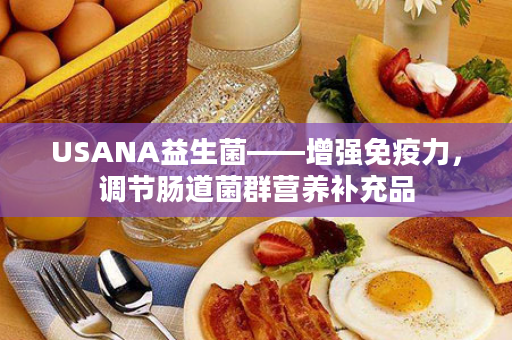 USANA益生菌——增强免疫力，调节肠道菌群营养补充品