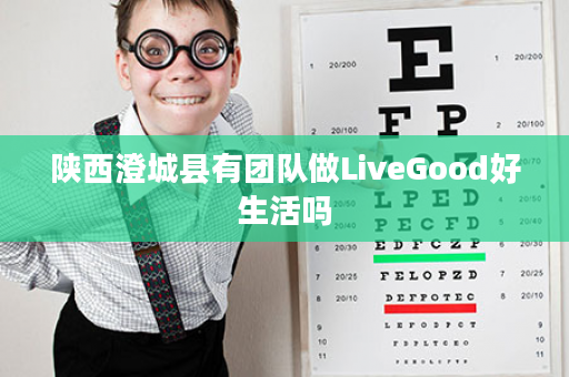 陕西澄城县有团队做LiveGood好生活吗