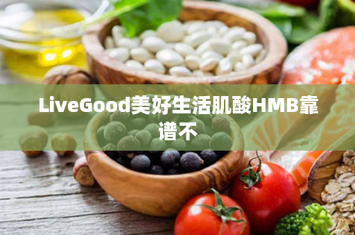 LiveGood美好生活肌酸HMB靠谱不