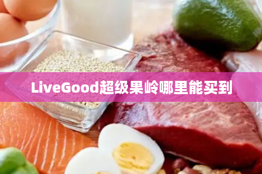 LiveGood超级果岭哪里能买到