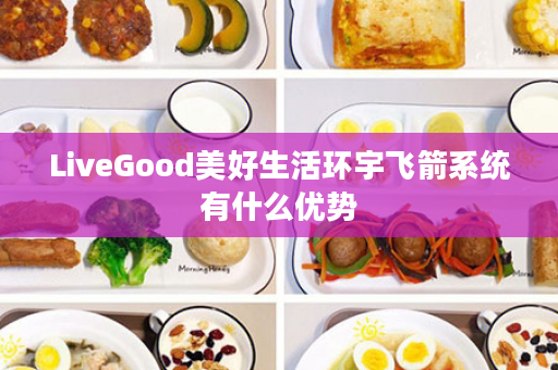 LiveGood美好生活环宇飞箭系统有什么优势
