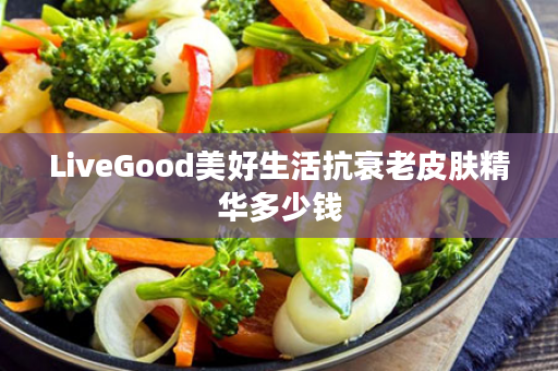 LiveGood美好生活抗衰老皮肤精华多少钱