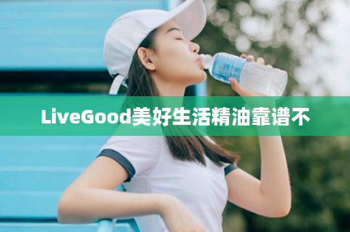 LiveGood美好生活精油靠谱不