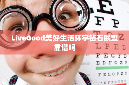 LiveGood美好生活环宇钻石联盟靠谱吗