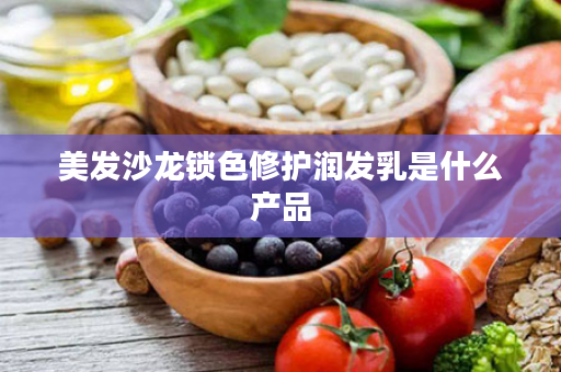 美发沙龙锁色修护润发乳是什么产品
