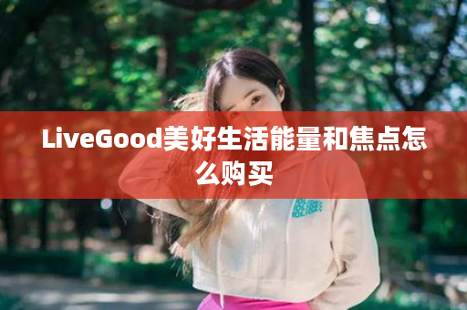 LiveGood美好生活能量和焦点怎么购买
