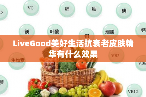 LiveGood美好生活抗衰老皮肤精华有什么效果