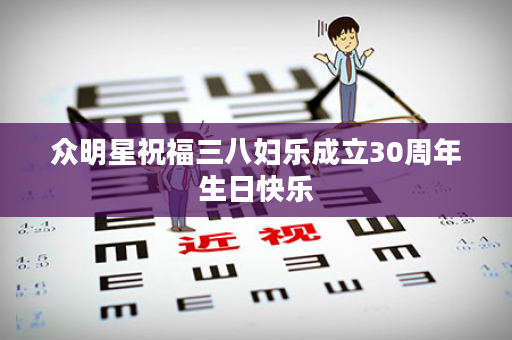 众明星祝福三八妇乐成立30周年生日快乐